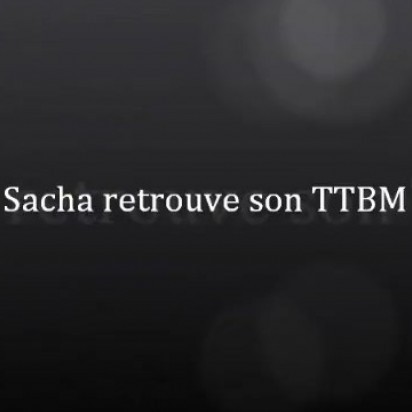 Sacha retrouve son TTBM